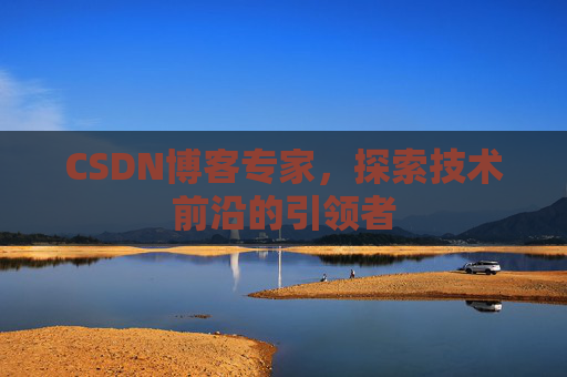CSDN博客专家，探索技术前沿的引领者